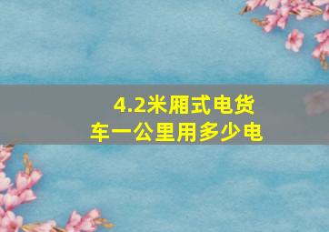 4.2米厢式电货车一公里用多少电