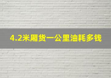 4.2米厢货一公里油耗多钱