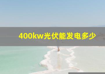 400kw光伏能发电多少