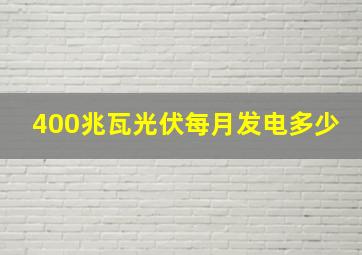 400兆瓦光伏每月发电多少