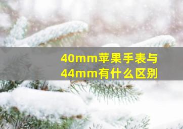 40mm苹果手表与44mm有什么区别