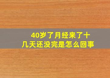 40岁了月经来了十几天还没完是怎么回事