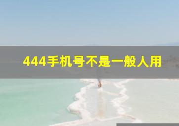 444手机号不是一般人用