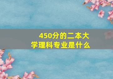 450分的二本大学理科专业是什么