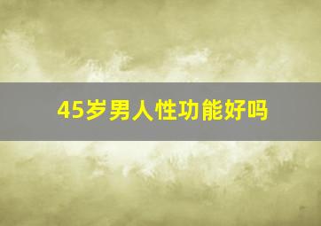 45岁男人性功能好吗