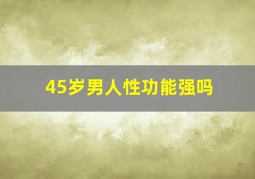 45岁男人性功能强吗