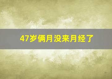 47岁俩月没来月经了