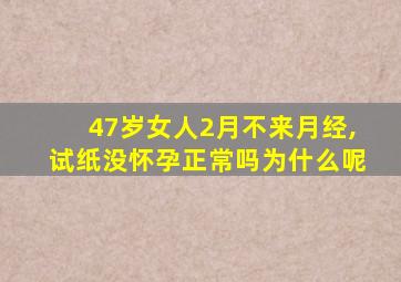 47岁女人2月不来月经,试纸没怀孕正常吗为什么呢