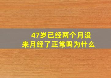 47岁已经两个月没来月经了正常吗为什么