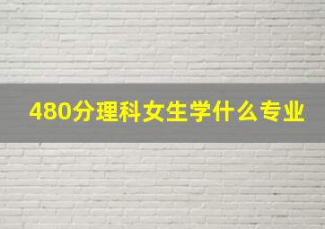 480分理科女生学什么专业