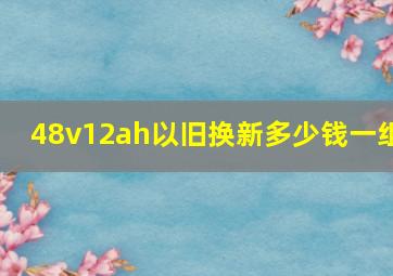 48v12ah以旧换新多少钱一组