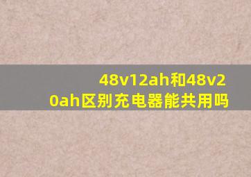 48v12ah和48v20ah区别充电器能共用吗