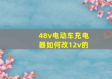 48v电动车充电器如何改12v的