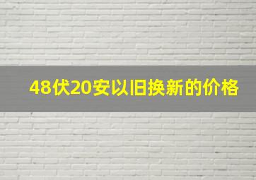 48伏20安以旧换新的价格