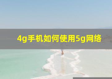 4g手机如何使用5g网络