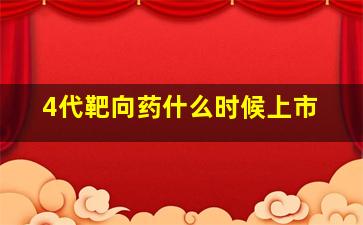 4代靶向药什么时候上市