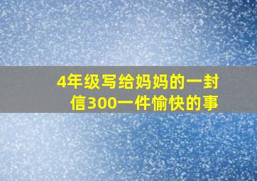 4年级写给妈妈的一封信300一件愉快的事