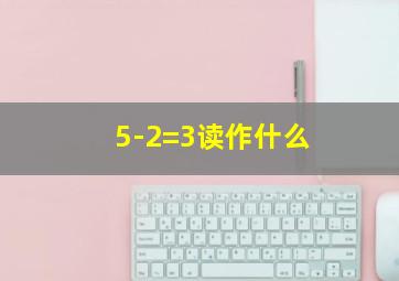 5-2=3读作什么