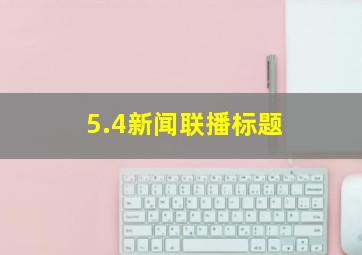 5.4新闻联播标题