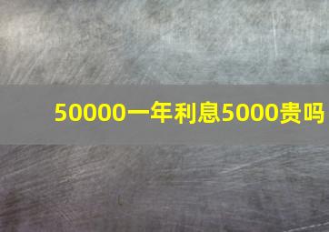 50000一年利息5000贵吗