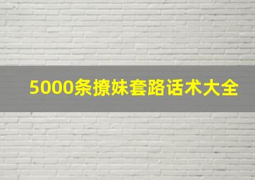 5000条撩妹套路话术大全