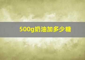 500g奶油加多少糖