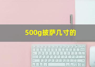 500g披萨几寸的