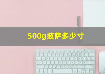 500g披萨多少寸