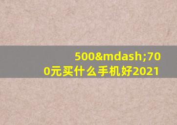 500—700元买什么手机好2021