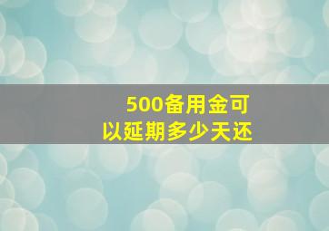 500备用金可以延期多少天还