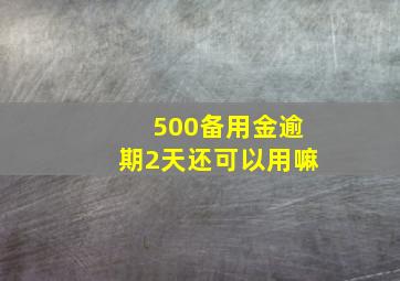 500备用金逾期2天还可以用嘛