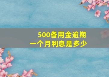 500备用金逾期一个月利息是多少