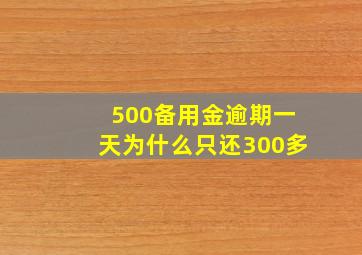 500备用金逾期一天为什么只还300多