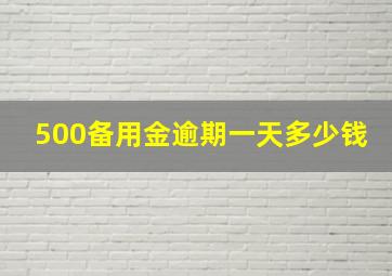 500备用金逾期一天多少钱