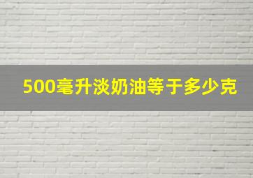 500毫升淡奶油等于多少克