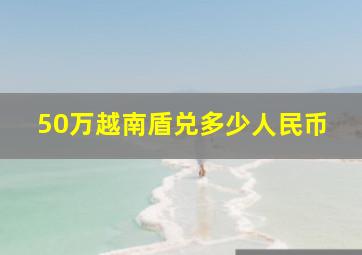 50万越南盾兑多少人民币