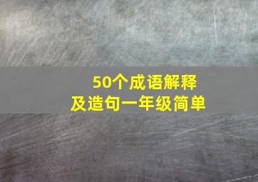 50个成语解释及造句一年级简单