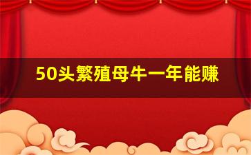 50头繁殖母牛一年能赚