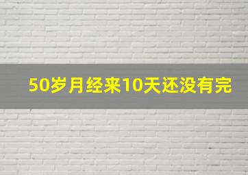 50岁月经来10天还没有完