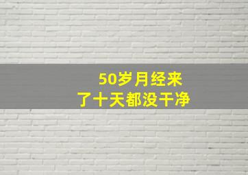 50岁月经来了十天都没干净