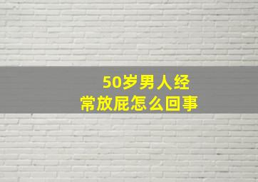 50岁男人经常放屁怎么回事