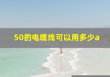 50的电缆线可以用多少a