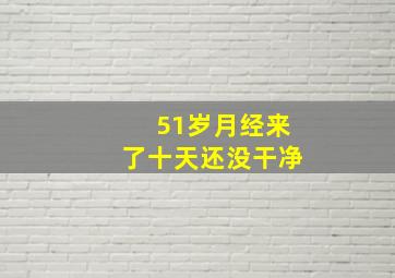 51岁月经来了十天还没干净