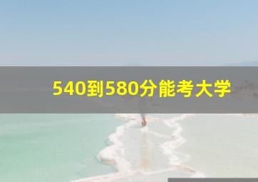 540到580分能考大学