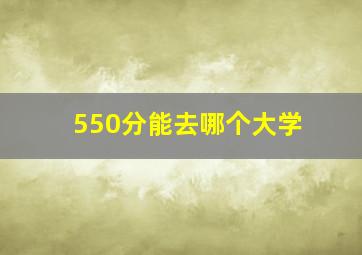 550分能去哪个大学