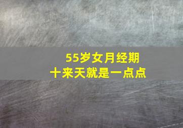 55岁女月经期十来天就是一点点