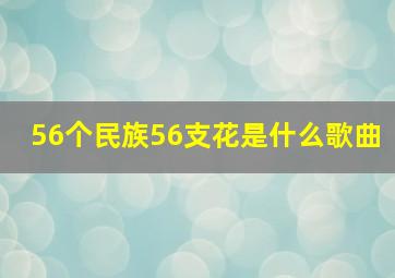 56个民族56支花是什么歌曲