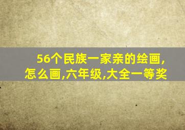 56个民族一家亲的绘画,怎么画,六年级,大全一等奖