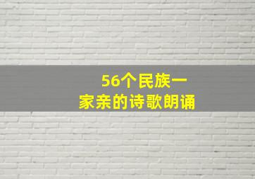 56个民族一家亲的诗歌朗诵