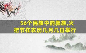 56个民族中的彝族,火把节在农历几月几日举行